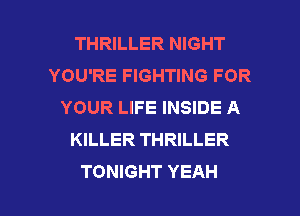 THRILLER NIGHT
YOU'RE FIGHTING FOR
YOUR LIFE INSIDE A
KILLER THRILLER

TONIGHT YEAH l