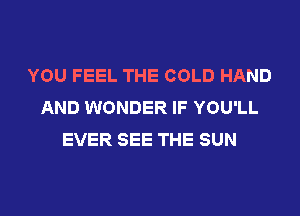 YOU FEEL THE COLD HAND
AND WONDER IF YOU'LL
EVER SEE THE SUN