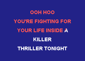OOH H00
YOU'RE FIGHTING FOR
YOUR LIFE INSIDE A

KILLER
THRILLER TONIGHT