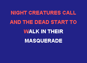 NIGHT CREATURES CALL
AND THE DEAD START TO
WALK IN THEIR
MASQUERADE