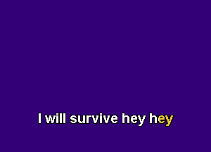 I will survive hey hey