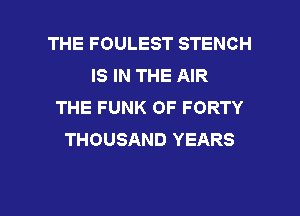 THE FOULEST STENCH
IS IN THE AIR
THE FUNK OF FORTY
THOUSAND YEARS

g