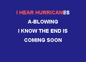 I HEAR HURRICANES
A-BLOWING
I KNOW THE END IS

COMING SOON