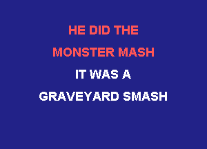 HE DID THE
MONSTER MASH
IT WAS A

GRAVEYARD SMASH