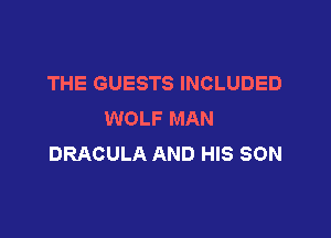 THE GUESTS INCLUDED
WOLF MAN

DRACULA AND HIS SON