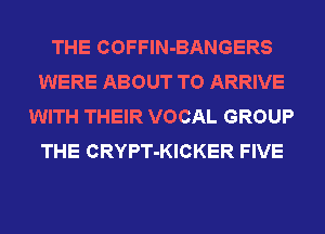 THE COFFIN-BANGERS
WERE ABOUT T0 ARRIVE
WITH THEIR VOCAL GROUP
THE CRYPT-KICKER FIVE