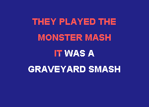 THEY PLAYED THE
MONSTER MASH
IT WAS A

GRAVEYARD SMASH