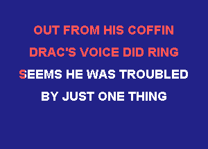 OUT FROM HIS COFFIN
DRAC'S VOICE DID RING
SEEMS HE WAS TROUBLED
BY JUST ONE THING