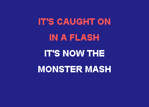 IT'S CAUGHT ON
IN A FLASH
IT'S NOW THE

MONSTER MASH