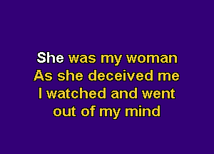 She was my woman
As she deceived me

I watched and went
out of my mind