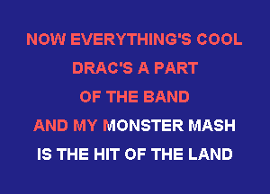 NOW EVERYTHING'S COOL
DRAC'S A PART
OF THE BAND
AND MY MONSTER MASH
IS THE HIT OF THE LAND