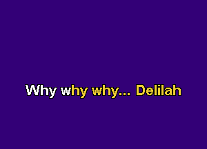 Why why why... Delilah