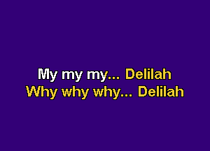 My my my... Delilah

Why why why... Delilah