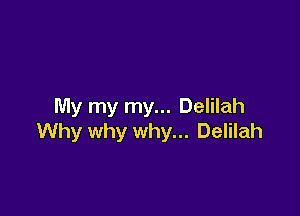 My my my... Delilah

Why why why... Delilah