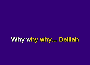 Why why why... Delilah