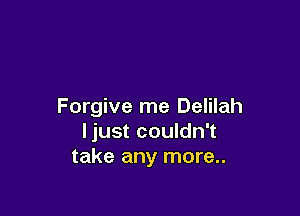 Forgive me Delilah

ljust couldn't
take any more..