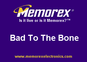 CMEMUMW

Is it live 0! is it Memorex?

Bad To The Bone

www.memorexelectronics.com