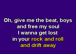 0h, give me the beat, boys
and free my soul

lwanna get lost
in your rock and roll
and drift away