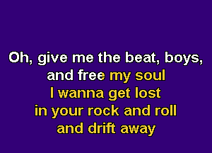 0h, give me the beat, boys,
and free my soul

lwanna get lost
in your rock and roll
and drift away