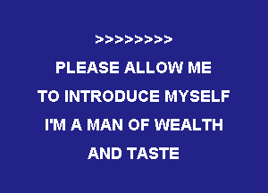 ?)?Db'b't,t
PLEASE ALLOW ME
TO INTRODUCE MYSELF
I'M A MAN OF WEALTH
AND TASTE