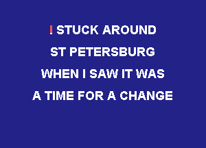 I STUCK AROUND
ST PETERSBURG
WHEN I SAW IT WAS

A TIME FOR A CHANGE