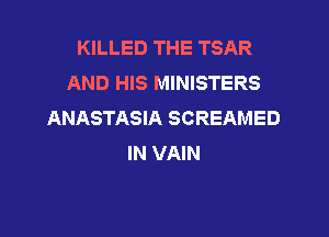 KILLED THE TSAR
AND HIS MINISTERS
ANASTASIA SCREAMED

IN VAIN