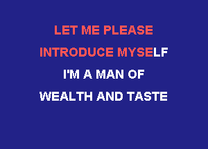 LET ME PLEASE
INTRODUCE MYSELF
I'M A MAN OF
WEALTH AND TASTE

g