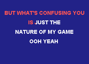 BUT WHAT'S CONFUSING YOU
IS JUST THE
NATURE OF MY GAME

OOH YEAH