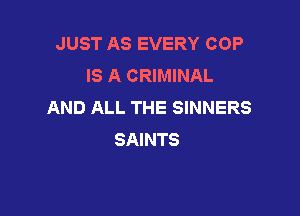 JUST AS EVERY COP
IS A CRIMINAL
AND ALL THE SINNERS

SAINTS