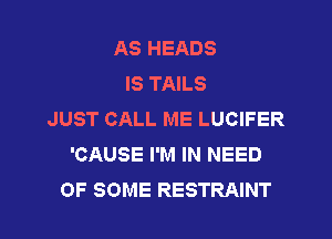 AS HEADS
IS TAILS
JUST CALL ME LUCIFER
'CAUSE I'M IN NEED
OF SOME RESTRAINT