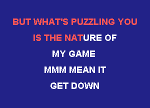 BUT WHAT'S PUZZLING YOU
IS THE NATURE OF
MY GAME

MMM MEAN IT
GET DOWN