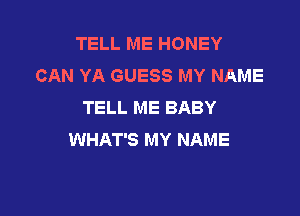 TELL ME HONEY
CAN YA GUESS MY NAME
TELL ME BABY

WHAT'S MY NAME