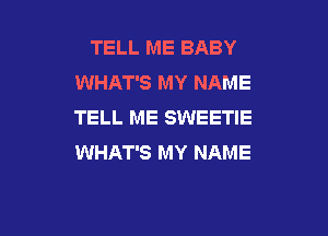 TELL ME BABY
WHAT'S MY NAME
TELL ME SWEETIE

WHAT'S MY NAME