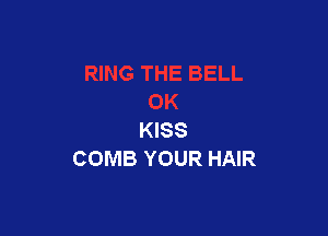 KISS
COMB YOUR HAIR