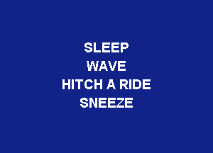 SLEEP
WAVE

HITCH A RIDE
SNEEZE