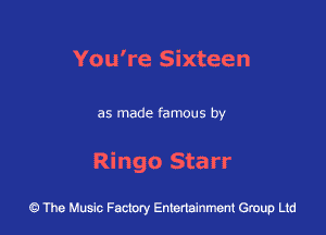 You're Sixteen

as made famous by

Ringo Starr

The Music Factory Entertainment Group Lid