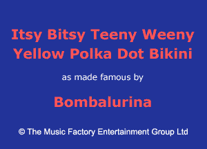 Itsy Bitsy Teeny Weeny
Yellow Polka Dot Bikini

as made famous by

Bombalurina

The Music Factory Entertainment Group Ltd