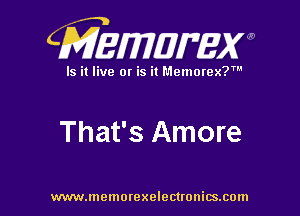 CMEWWEW

Is it live or is it Memorex?'

That's Amore

www.memorexelectwnitsxom