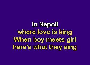 In Napoli
where love is king

When boy meets girl
here's what they sing