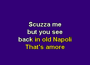 Scuzza me
but you see

back in old Napoli
That's amore