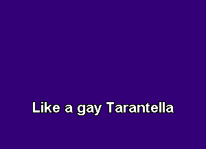 Like a gay Tarantella