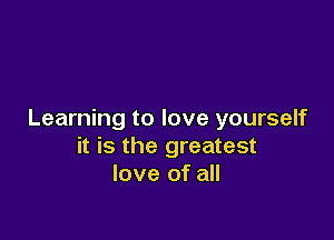 Learning to love yourself

it is the greatest
love of all