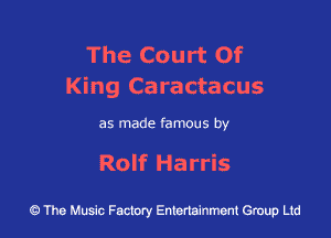The Court Of
King Caractacus

as made famous by

Rolf Harris

43 The Music Factory Entertainment Group Ltd