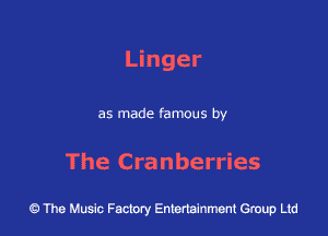 Linger

as made famous by

The Cranberries

43 The Music Factory Entertainment Group Ltd