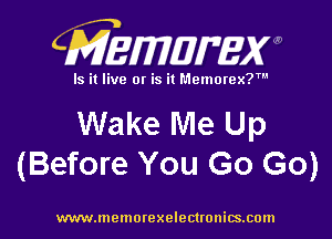 CMEMUMW

Is it live 0! is it Memorex?

Wake Me Up
(Before You Go Go)

www.memorexelectronics.com
