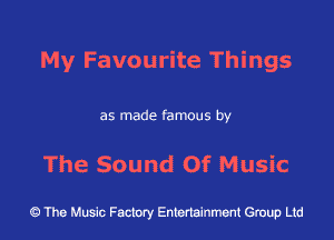 My Favourite Things

as made famous by

The Sound Of Music

43 The Music Factory Entertainment Group Ltd