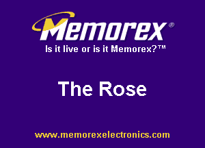CMEWWEW

Is it live or is it Memorex?'

The Rose

www.memorexelectwnitsxom