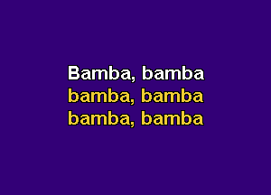 Bamba, bamba
bamba, bamba

bamba, bamba