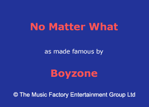 No Matter What

as made famous by

Boyzone

43 The Music Factory Entertainment Group Ltd