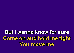 But I wanna know for sure
Come on and hold me tight
You move me